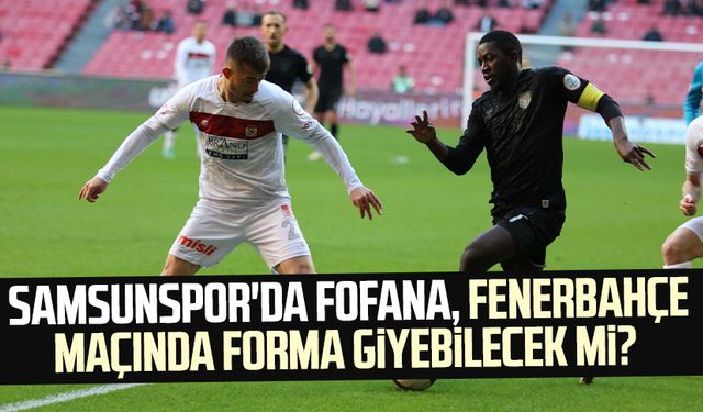 Samsunspor'da Fofana, Fenerbahçe maçında forma giyebilecek mi? 