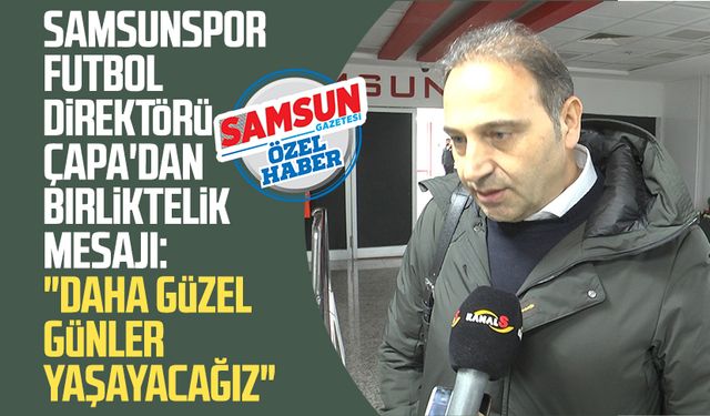 Samsunspor Futbol Direktörü Fuat Çapa'dan birliktelik mesajı: "Daha güzel günler yaşayacağız"