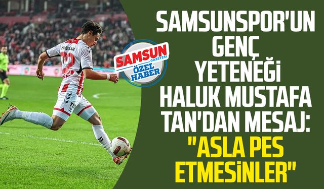 Samsunspor'un genç yeteneği Haluk Mustafa Tan'dan mesaj: "Asla pes etmesinler"