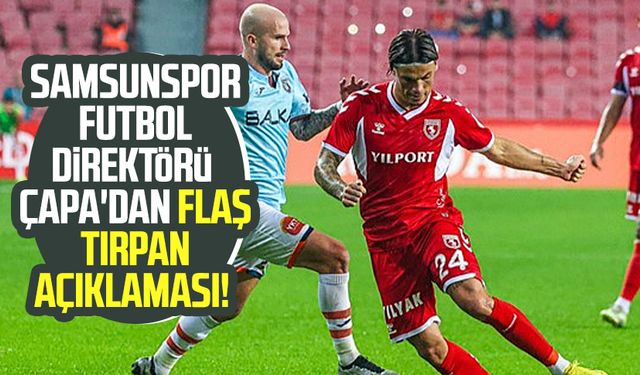 Samsunspor Futbol Direktörü Fuat Çapa'dan flaş Tırpan açıklaması!