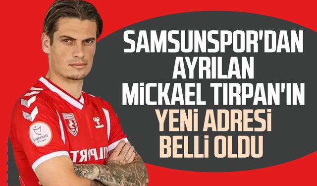 Samsunspor'dan ayrılan Mickael Tirpan'ın yeni adresi belli oldu