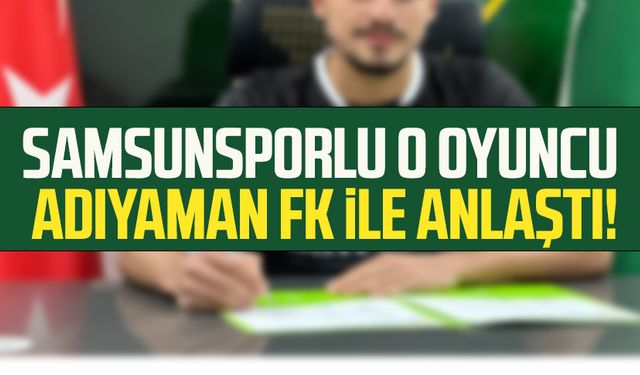 Samsunsporlu o oyuncu Adıyaman FK ile anlaştı!