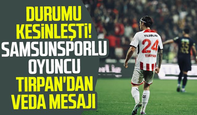 Durumu kesinleşti! Samsunsporlu oyuncu Tırpan'dan veda mesajı