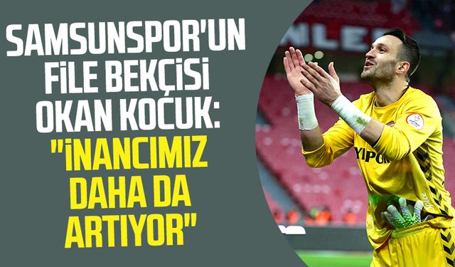 Samsunspor'un file bekçisi Okan Kocuk: "İnancımız daha da artıyor"