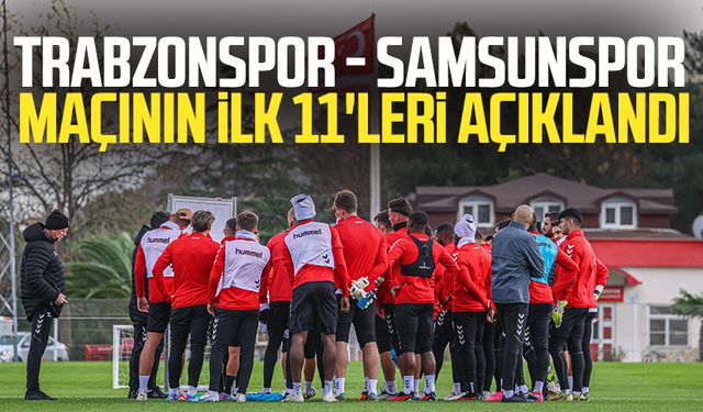 Trabzonspor - Samsunspor maçının ilk 11'leri açıklandı