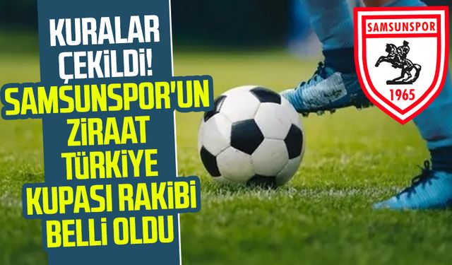 Kuralar çekildi! Samsunspor'un Ziraat Türkiye Kupası rakibi belli oldu