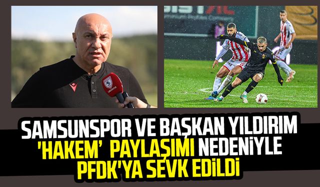 Samsunspor ve Kulüp Başkanı Yüksel Yıldırım 'hakem' paylaşımı nedeniyle PFDK'ya sevk edildi