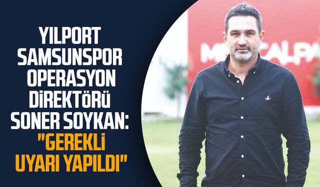 Yılport Samsunspor Operasyon Direktörü Soner Soykan: "Gerekli uyarı yapıldı"