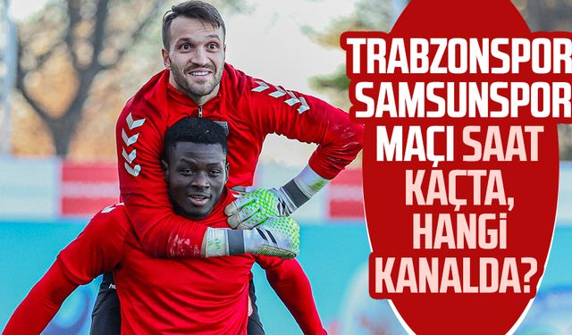 Trabzonspor - Samsunspor maçı saat kaçta, hangi kanalda?