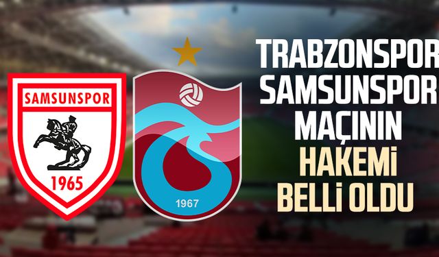 Trabzonspor - Samsunspor maçının hakemi belli oldu