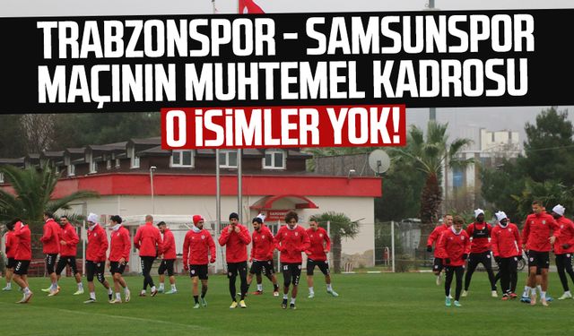 O isimler yok! İşte Trabzonspor - Samsunspor maçının muhtemel kadrosu