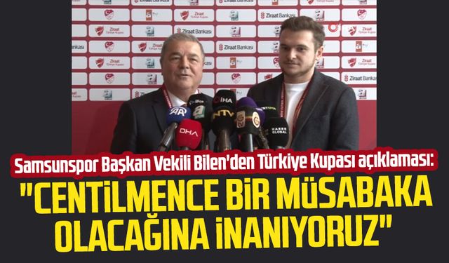 Samsunspor Başkan Vekili Veysel Bilen'den Türkiye Kupası açıklaması: "Centilmence bir müsabaka olacağına inanıyoruz"