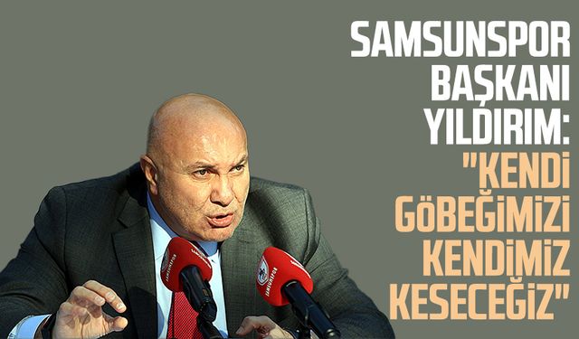 Yılport Samsunspor Başkanı Yüksel Yıldırım: "Kendi göbeğimizi kendimiz keseceğiz"