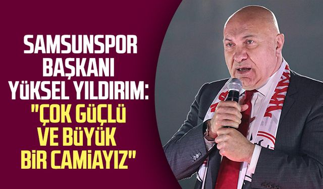 Yılport Samsunspor Başkanı Yüksel Yıldırım: "Çok güçlü ve büyük bir camiayız"