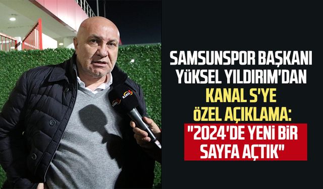 Samsunspor Başkanı Yüksel Yıldırım'dan Kanal S'ye özel açıklama: "2024'de yeni bir sayfa açtık"