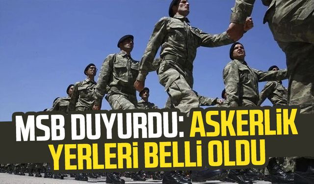 MSB duyurdu: Askerlik yerleri belli oldu