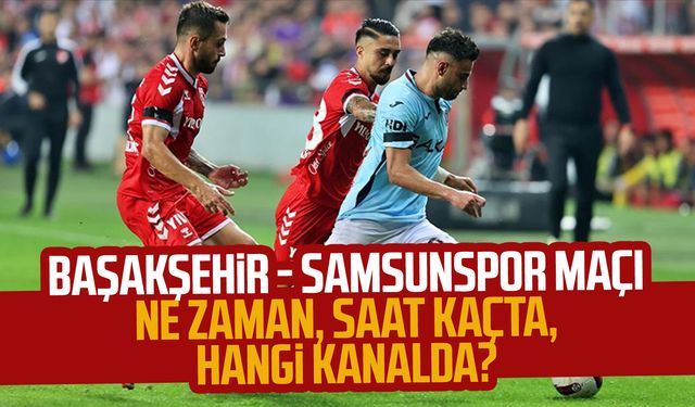 Başakşehir - Samsunspor maçı ne zaman, saat kaçta, hangi kanalda?