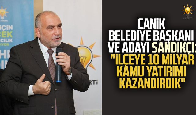 Canik Belediye Başkanı ve adayı İbrahim Sandıkçı: "İlçeye 10 milyar kamu yatırımı kazandırdık"