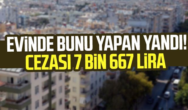 Evinde bunu yapan yandı! Cezası 7 bin 667 lira
