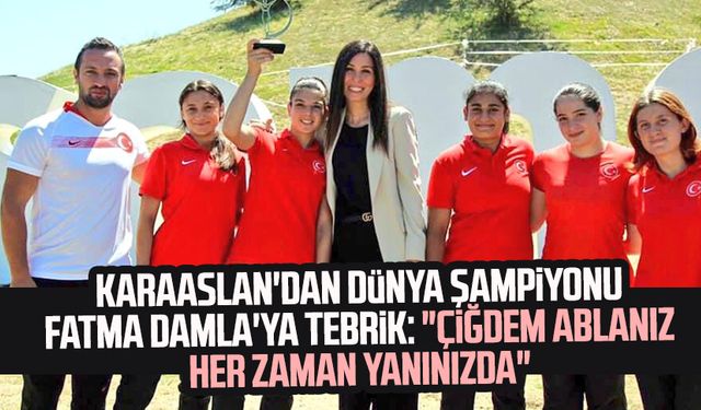 Karaaslan'dan Dünya şampiyonu Fatma Damla'ya tebrik: "Çiğdem ablanız her zaman yanınızda"