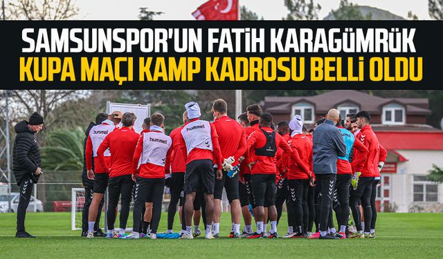 Samsunspor'un Fatih Karagümrük kupa maçı kamp kadrosu belli oldu