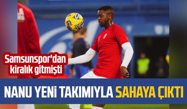 Samsunspor'dan kiralık gitmişti! Nanu yeni takımıyla sahaya çıktı