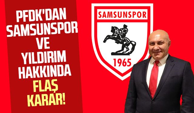 PFDK'ya sevk edilmişlerdi! Samsunspor ve Başkan Yüksel Yıldırım hakkında flaş karar!