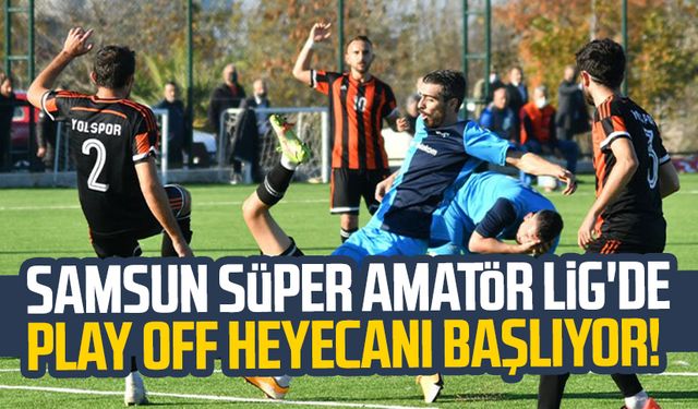 Samsun Süper Amatör Lig'de Play Off heyecanı başlıyor!