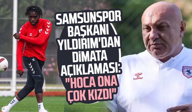 Samsunspor Başkanı Yüksel Yıldırım'dan Dimata açıklaması: "Hoca ona çok kızdı"