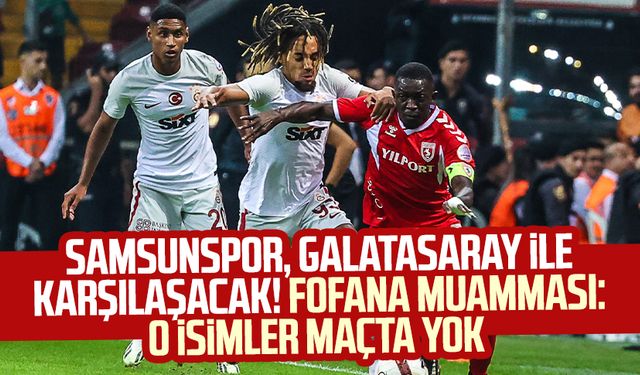 Samsunspor, Galatasaray ile karşılaşacak! Fofana muamması: O isimler maçta yok