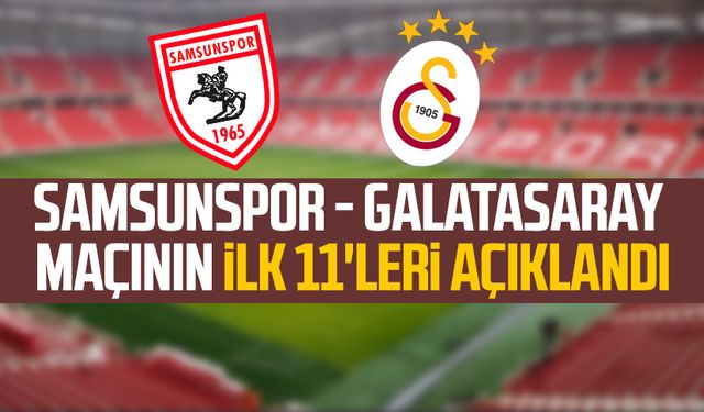 Samsunspor - Galatasaray maçının ilk 11'leri açıklandı