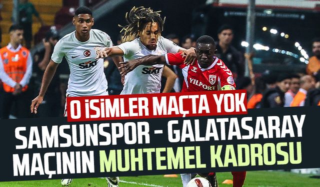 O isimler maçta yok! İşte Samsunspor - Galatasaray maçının muhtemel kadrosu