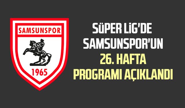 Süper Lig'de, Samsunspor'un 26. hafta programı açıklandı