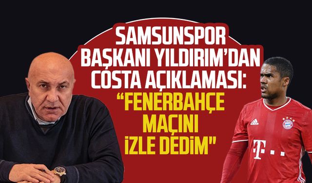 Samsunspor Başkanı Yüksel Yıldırım açıkladı: "Douglas Costa'ya Fenerbahçe maçını izle dedim"