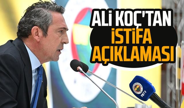 Ali Koç'tan istifa açıklaması