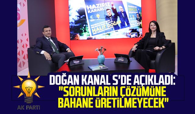 AK Parti SBB Başkan Adayı Halit Doğan Kanal S'de açıkladı: "Sorunların çözümüne bahane üretilmeyecek"