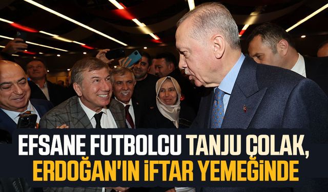 Efsane futbolcu Tanju Çolak, Erdoğan'ın iftar yemeğinde