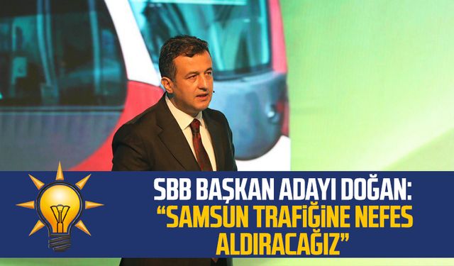AK Parti SBB Başkan Adayı Halit Doğan: "Samsun trafiğine nefes aldıracağız"