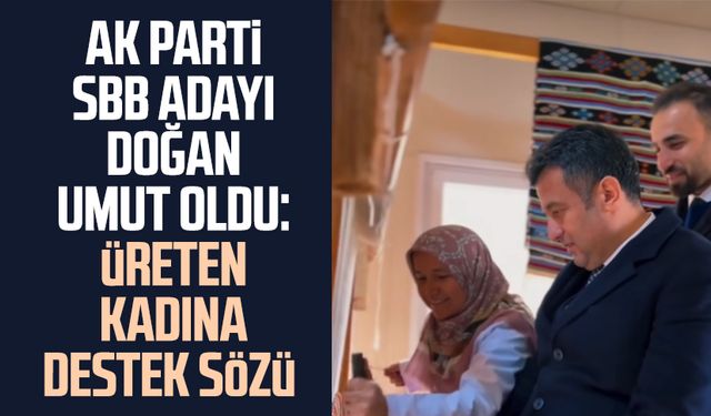 AK Parti SBB adayı Halit Doğan umut oldu: Üreten kadına destek sözü