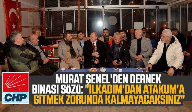 CHP'li Murat Şenel'den dernek binası sözü: "İlkadım'dan Atakum'a gitmek zorunda kalmayacaksınız"