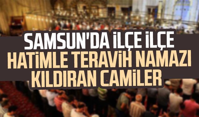 Samsun'da ilçe ilçe hatimle teravih namazı kıldıran camiler