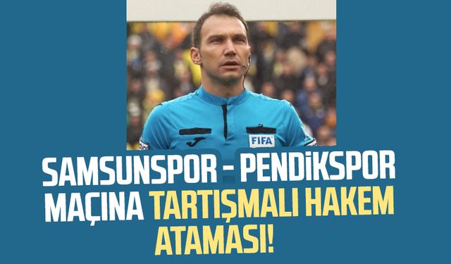 Samsunspor - Pendikspor maçına tartışmalı hakem ataması!