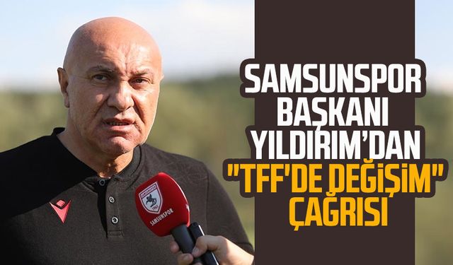 Samsunspor Başkanı Yüksel Yıldırım'dan "TFF'de değişim" çağrısı