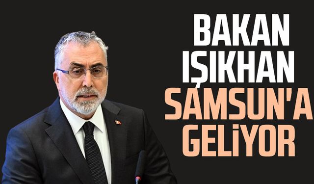 Çalışma ve Sosyal Güvenlik Bakanı Vedat Işıkhan Samsun'a geliyor