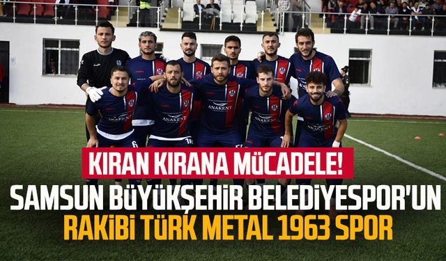 Kıran kırana mücadele! Samsun Büyükşehir Belediyespor'un rakibi Türk Metal 1963 Spor