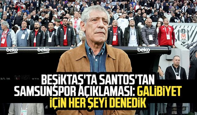 Beşiktaş'ta Santos'tan Samsunspor açıklaması: Galibiyet için her şeyi denedik