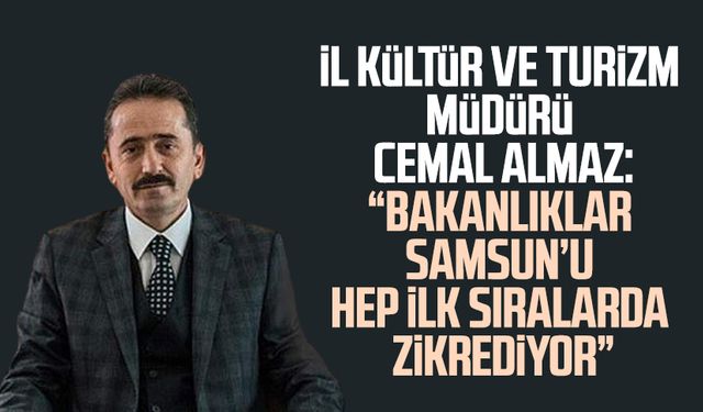 İl Kültür ve Turizm Müdürü Cemal Almaz: "Bakanlıklar Samsun’u hep ilk sıralarda zikrediyor"