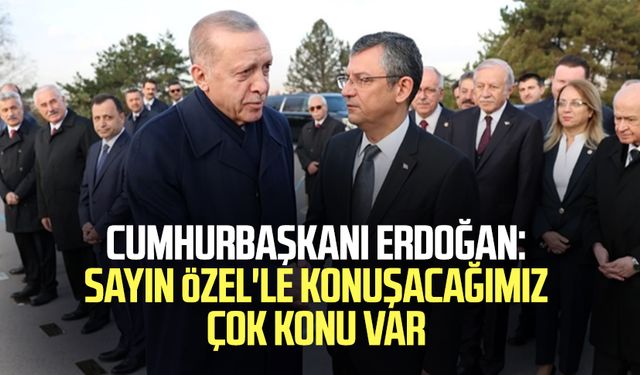 Cumhurbaşkanı Erdoğan: Sayın Özel'le konuşacağımız çok konu var