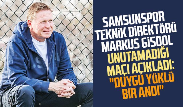 Samsunspor Teknik Direktörü Markus Gisdol unutamadığı maçı açıkladı: "Duygu yüklü bir andı"