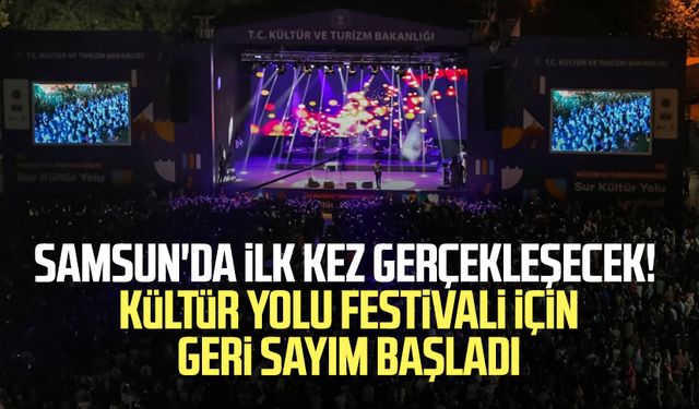 Samsun'da ilk kez gerçekleşecek! Kültür Yolu Festivali için geri sayım başladı
